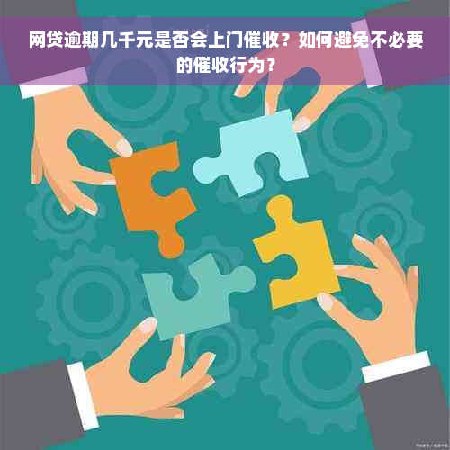 网贷逾期几千元是否会上门催收？如何避免不必要的催收行为？