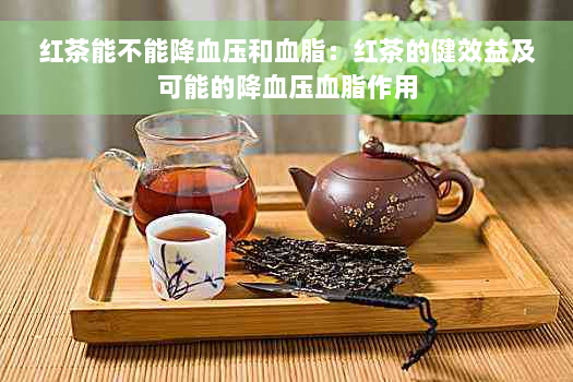 红茶能不能降血压和血脂：红茶的健效益及可能的降血压血脂作用