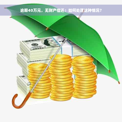 逾期40万元，无财产偿还：如何处理这种情况？