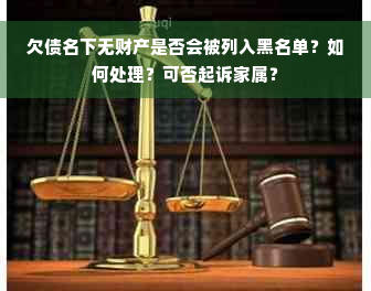 欠债名下无财产是否会被列入黑名单？如何处理？可否起诉家属？