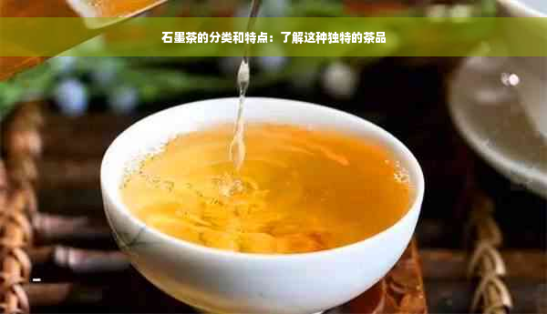 石墨茶的分类和特点：了解这种独特的茶品