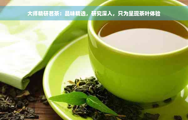 大师精研茗茶：品味精选，研究深入，只为呈现茶叶体验