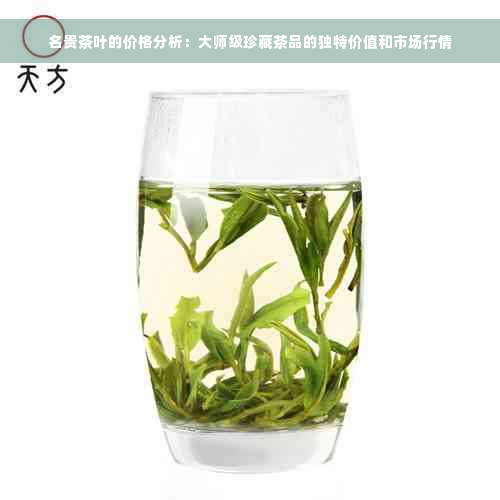 名贵茶叶的价格分析：大师级珍藏茶品的独特价值和市场行情