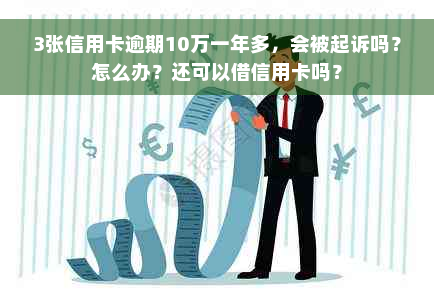 3张信用卡逾期10万一年多，会被起诉吗？怎么办？还可以借信用卡吗？