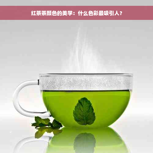 红茶茶颜色的美学：什么色彩最吸引人？