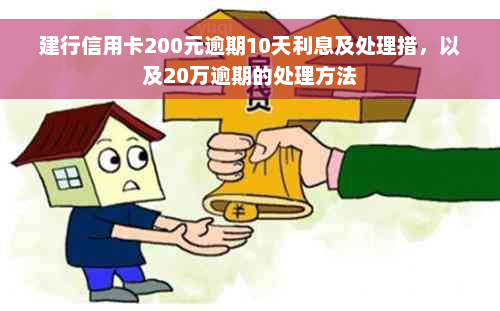 建行信用卡200元逾期10天利息及处理措，以及20万逾期的处理方法