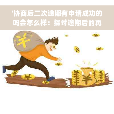 '协商后二次逾期有申请成功的吗会怎么样：探讨逾期后的再次协商及后果'