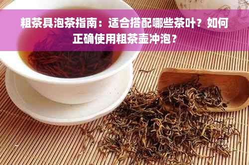 粗茶具泡茶指南：适合搭配哪些茶叶？如何正确使用粗茶壶冲泡？