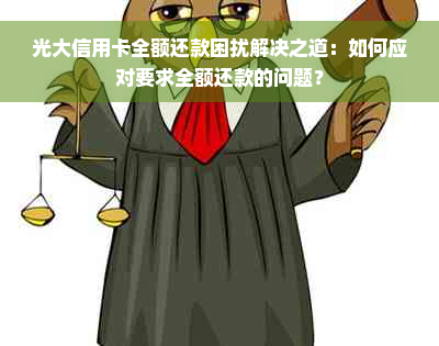 光大信用卡全额还款困扰解决之道：如何应对要求全额还款的问题？