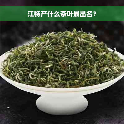 江特产什么茶叶最出名？