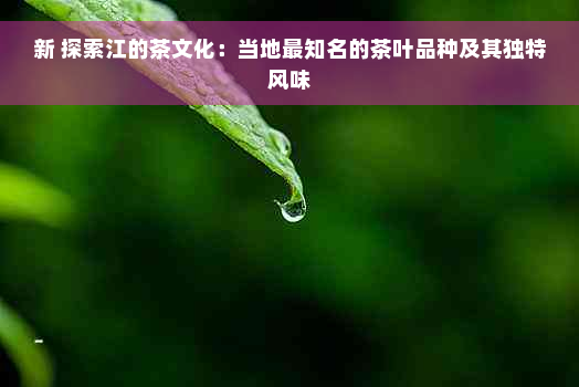 新 探索江的茶文化：当地最知名的茶叶品种及其独特风味