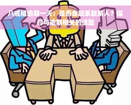 八戒租逾期一天：是否会联系联系人？探讨与逾期相关的话题