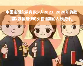 中国逾期欠款有多少人2023, 2020年的数据以及被起诉和欠债逾期的人数统计。