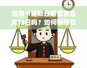 信用卡还款日期包含当月15日吗？如何确保在15号之前完成还款？