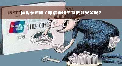 信用卡逾期了申请美团生意贷款安全吗？