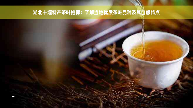 湖北十堰特产茶叶推荐：了解当地优质茶叶品种及其口感特点