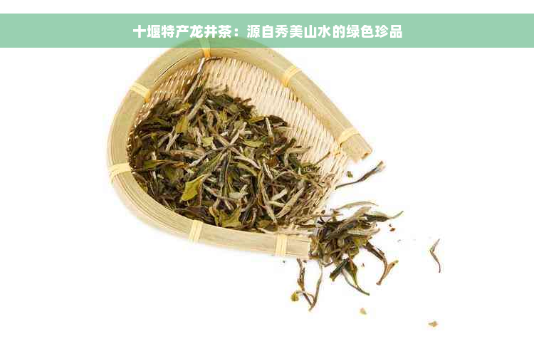 十堰特产龙井茶：源自秀美山水的绿色珍品