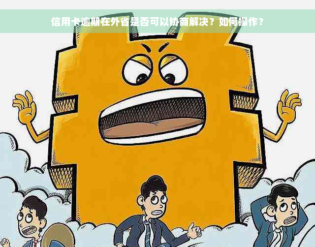 信用卡逾期在外省是否可以协商解决？如何操作？