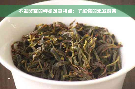 不发酵茶的种类及其特点：了解你的无发酵茶