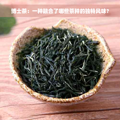 博士茶：一种融合了哪些茶种的独特风味？