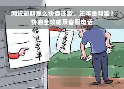 网贷逾期怎么协商还款、还本金和期？协商全攻略及客服电话