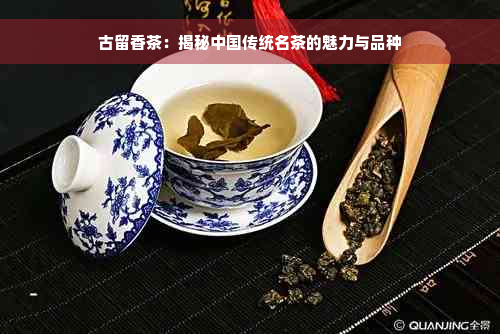 古留香茶：揭秘中国传统名茶的魅力与品种