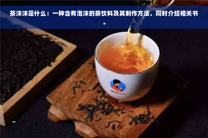 茶沫沫是什么：一种含有泡沫的茶饮料及其制作方法，同时介绍相关书。