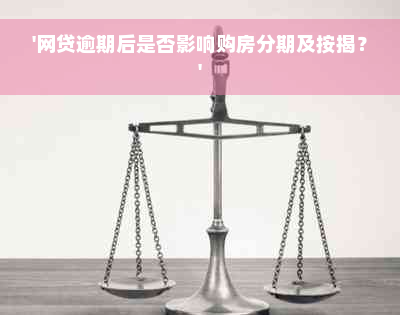 '网贷逾期后是否影响购房分期及按揭？'