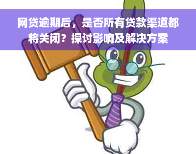 网贷逾期后，是否所有贷款渠道都将关闭？探讨影响及解决方案