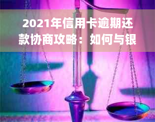 2021年信用卡逾期还款协商攻略：如何与银行进行有效分期付款处理