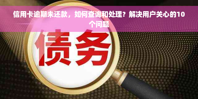 信用卡逾期未还款，如何查询和处理？解决用户关心的10个问题