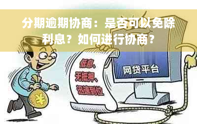 分期逾期协商：是否可以免除利息？如何进行协商？