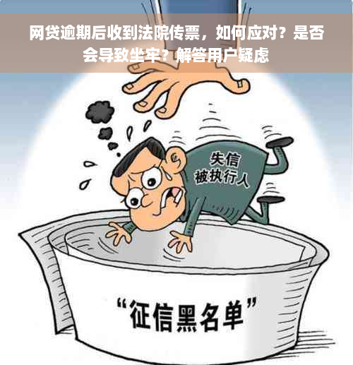 网贷逾期后收到法院传票，如何应对？是否会导致坐牢？解答用户疑虑