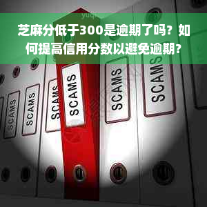 芝麻分低于300是逾期了吗？如何提高信用分数以避免逾期？