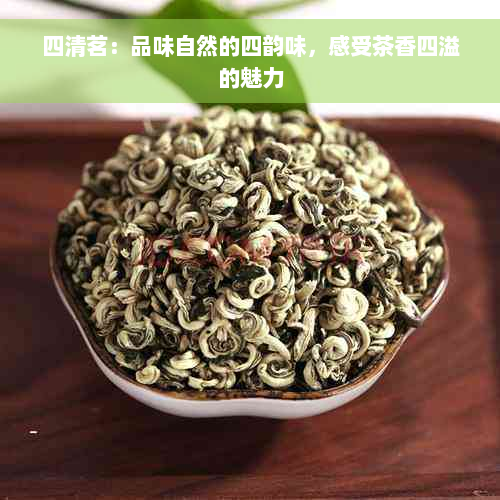 四清茗：品味自然的四韵味，感受茶香四溢的魅力