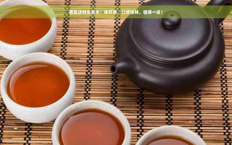 西饭店特色茶水：味奶茶，口感独特，值得一试！