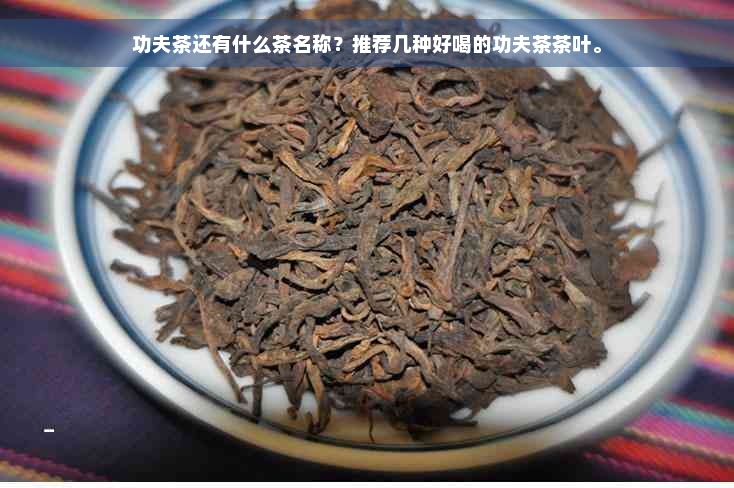 功夫茶还有什么茶名称？推荐几种好喝的功夫茶茶叶。