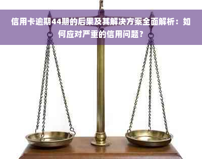 信用卡逾期44期的后果及其解决方案全面解析：如何应对严重的信用问题？