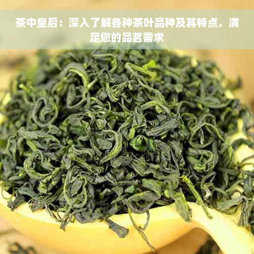 茶中皇后：深入了解各种茶叶品种及其特点，满足您的品茗需求