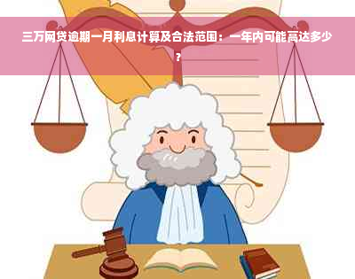 三万网贷逾期一月利息计算及合法范围：一年内可能高达多少？