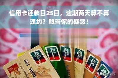 信用卡还款日25日，逾期两天算不算违约？解答你的疑惑！