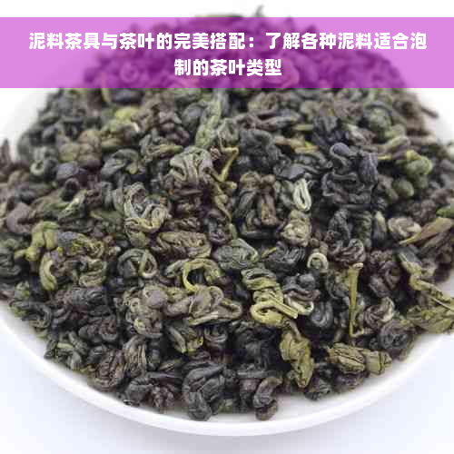 泥料茶具与茶叶的完美搭配：了解各种泥料适合泡制的茶叶类型