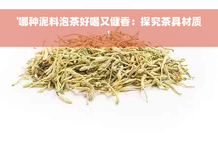 '哪种泥料泡茶好喝又健香：探究茶具材质'