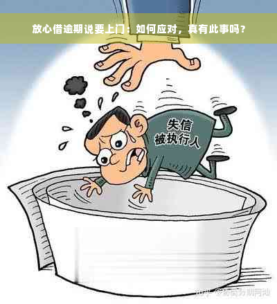 放心借逾期说要上门：如何应对，真有此事吗？