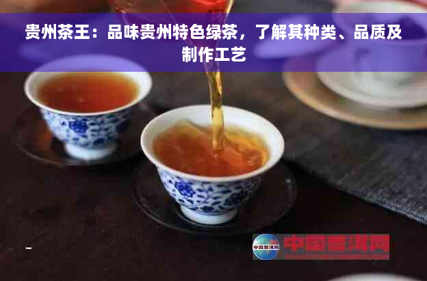 贵州茶王：品味贵州特色绿茶，了解其种类、品质及制作工艺