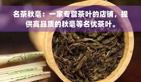 名茶秋毫：一家专营茶叶的店铺，提供高品质的秋毫等名优茶叶。