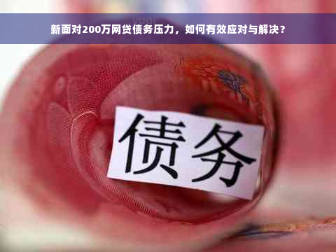 新面对200万网贷债务压力，如何有效应对与解决？