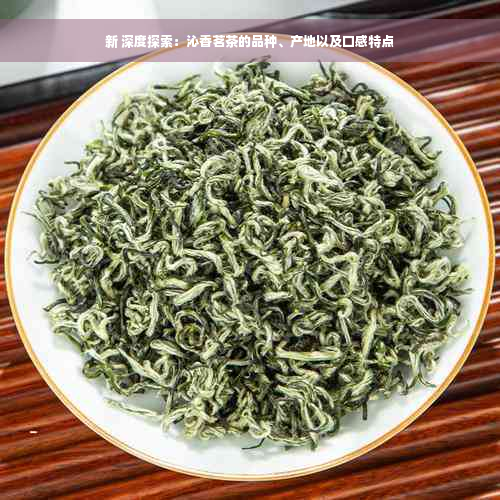 新 深度探索：沁香茗茶的品种、产地以及口感特点