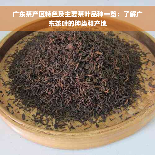 广东茶产区特色及主要茶叶品种一览：了解广东茶叶的种类和产地