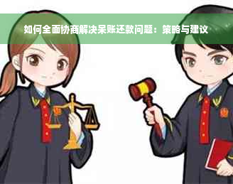 如何全面协商解决呆账还款问题：策略与建议